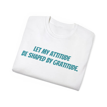 Gratitude Quote Unisex Tee | Positive Attitude Shirt, Gift for Friends, Inspirational Apparel, Casual Everyday Wear, Motivational T-Shirt