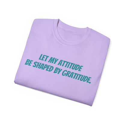 Gratitude Quote Unisex Tee | Positive Attitude Shirt, Gift for Friends, Inspirational Apparel, Casual Everyday Wear, Motivational T-Shirt